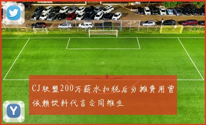 CJ联盟200万薪水扣税后分摊费用曾依赖饮料代言合同维生